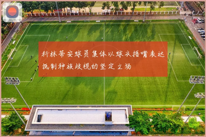 科林蒂安球员集体以球衣捂嘴表达抵制种族歧视的坚定立场