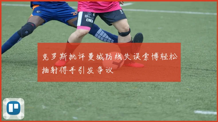 克罗斯批评曼城防线失误索博轻松抽射得手引发争议