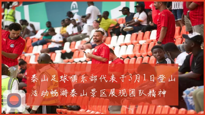 泰山足球俱乐部代表于3月1日登山活动畅游泰山景区展现团队精神