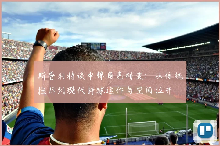 斯普利特谈中锋角色转变：从传统挡拆到现代持球运作与空间拉开