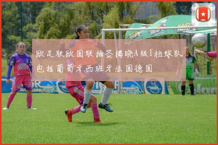 欧足联欧国联抽签揭晓A级1档球队包括葡萄牙西班牙法国德国