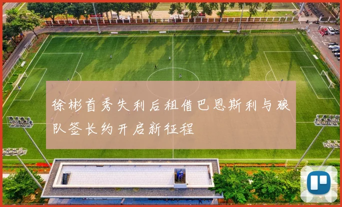 徐彬首秀失利后租借巴恩斯利与狼队签长约开启新征程